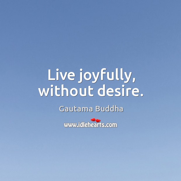 Live joyfully, without desire. Gautama Buddha Picture Quote