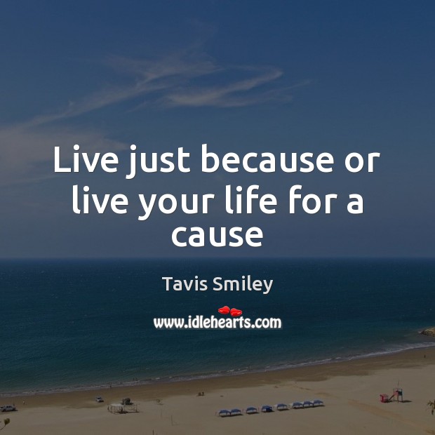 Live just because or live your life for a cause Tavis Smiley Picture Quote