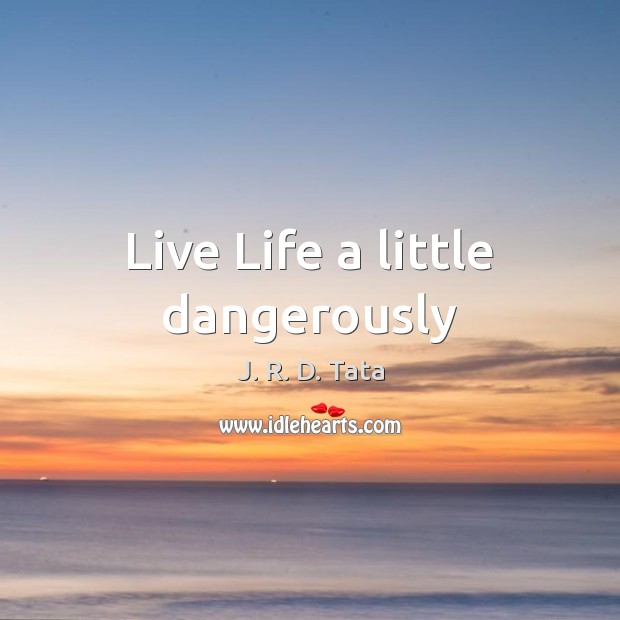 Live Life a little dangerously J. R. D. Tata Picture Quote