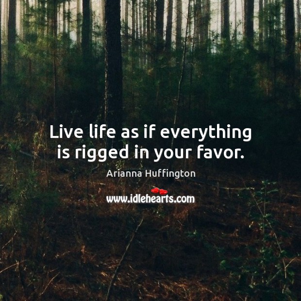 Live life as if everything is rigged in your favor. Image