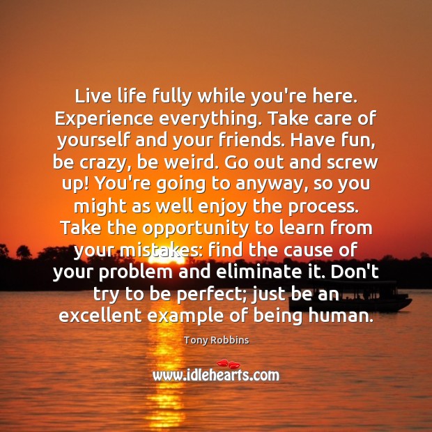 Live life fully while you’re here. Experience everything. Take care of yourself Tony Robbins Picture Quote