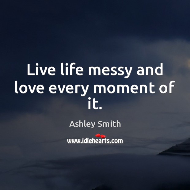 Live life messy and love every moment of it. Image