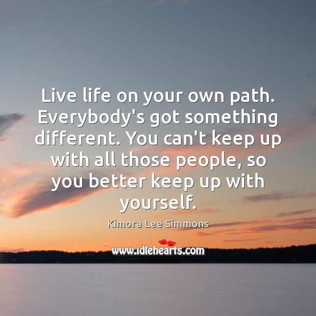Live life on your own path. Everybody’s got something different. You can’t Kimora Lee Simmons Picture Quote