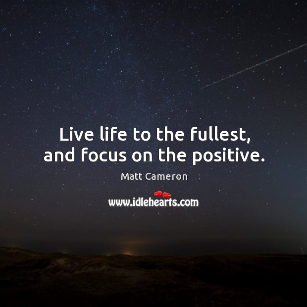 Live life to the fullest, and focus on the positive. Matt Cameron Picture Quote