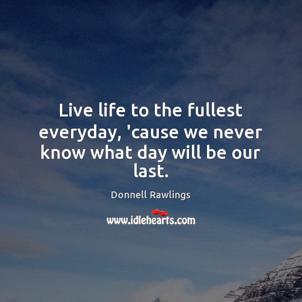 Live life to the fullest everyday, ’cause we never know what day will be our last. Donnell Rawlings Picture Quote