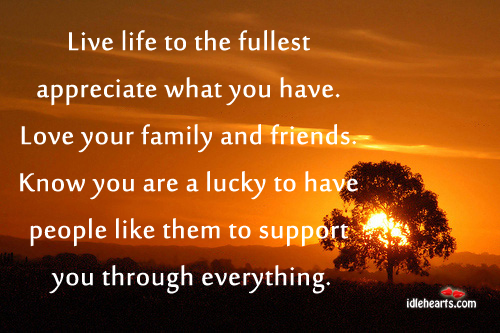 Live life to the fullest appreciate what you have. Appreciate Quotes Image