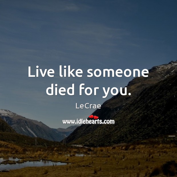 Live like someone died for you. LeCrae Picture Quote