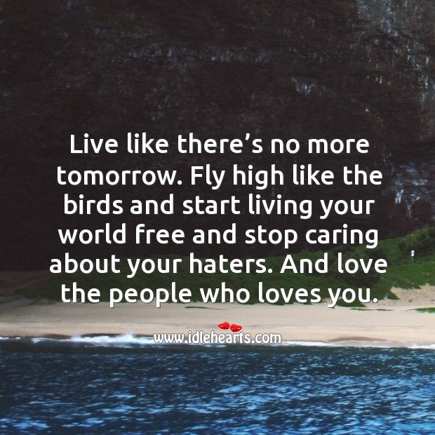 Live like there’s no more tomorrow. Fly high like the birds and start living your world free Care Quotes Image