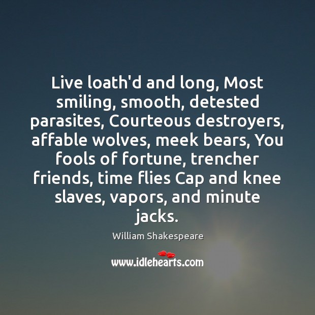 Live loath’d and long, Most smiling, smooth, detested parasites, Courteous destroyers, affable Image