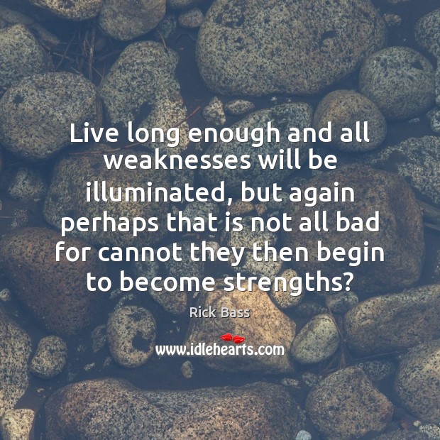 Live long enough and all weaknesses will be illuminated, but again perhaps Rick Bass Picture Quote