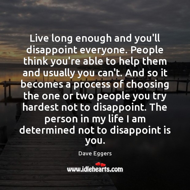 Live long enough and you’ll disappoint everyone. People think you’re able to Dave Eggers Picture Quote