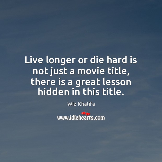 Live longer or die hard is not just a movie title, there Wiz Khalifa Picture Quote