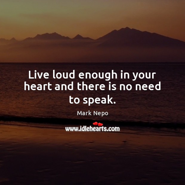 Live loud enough in your heart and there is no need to speak. Image