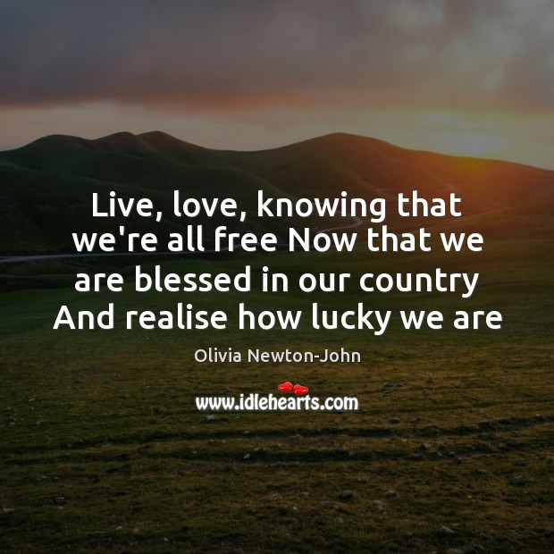 Live, love, knowing that we’re all free Now that we are blessed Olivia Newton-John Picture Quote