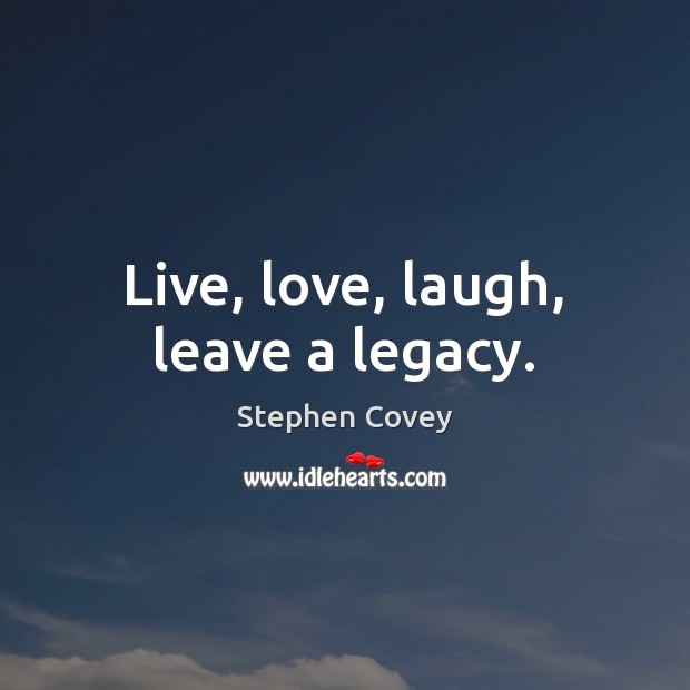 Live, love, laugh, leave a legacy. Image