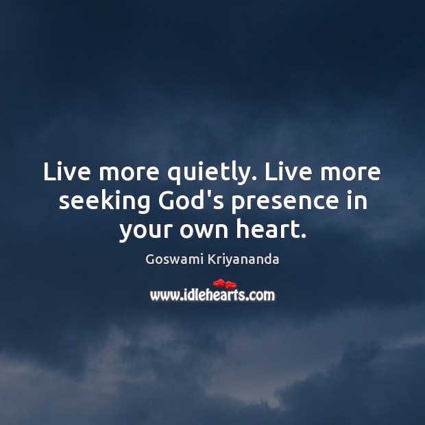 Live more quietly. Live more seeking God’s presence in your own heart. Goswami Kriyananda Picture Quote