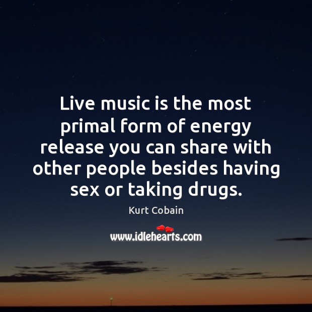 Live music is the most primal form of energy release you can Music Quotes Image