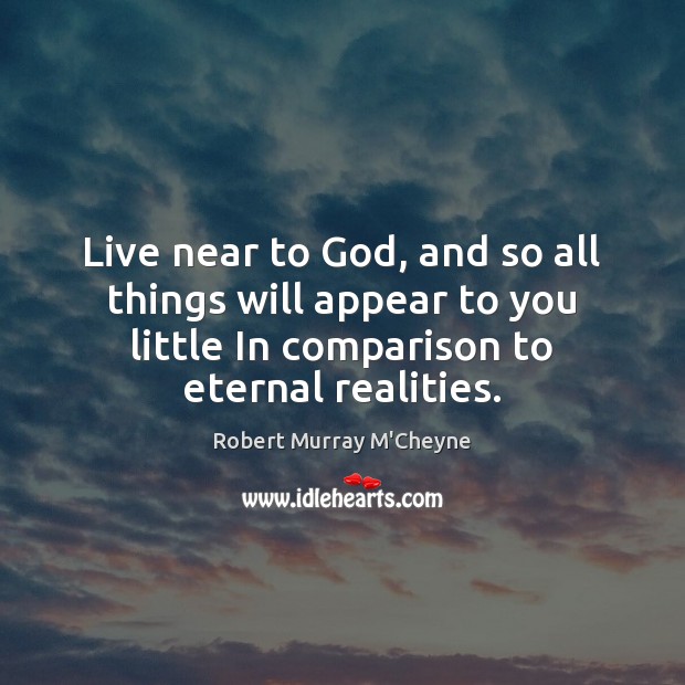 Live near to God, and so all things will appear to you Robert Murray M’Cheyne Picture Quote