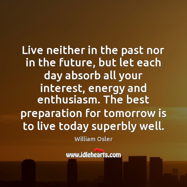 Live neither in the past nor in the future, but let each William Osler Picture Quote