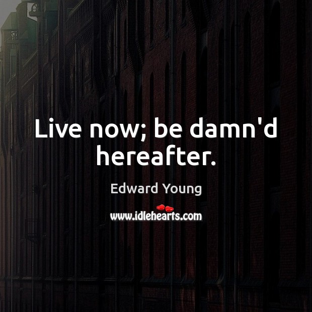 Live now; be damn’d hereafter. Edward Young Picture Quote