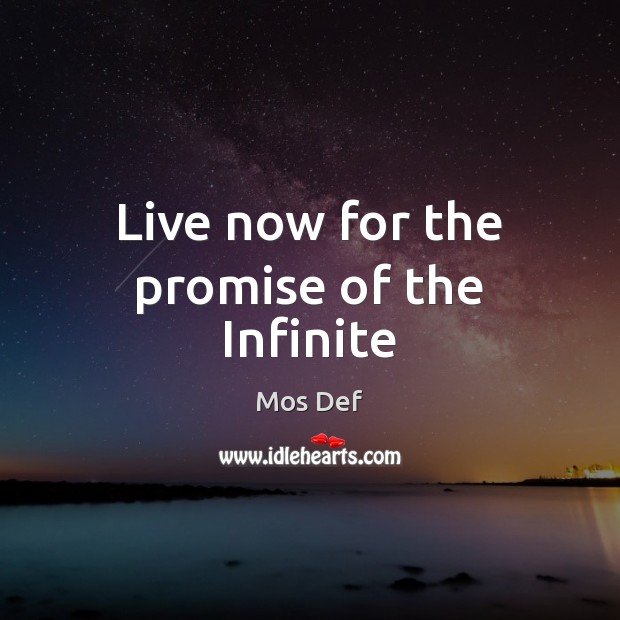 Live now for the promise of the Infinite Mos Def Picture Quote