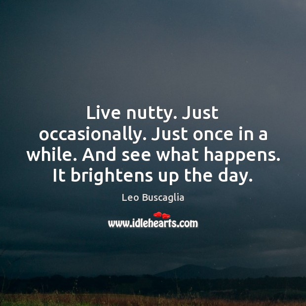 Live nutty. Just occasionally. Just once in a while. And see what Leo Buscaglia Picture Quote