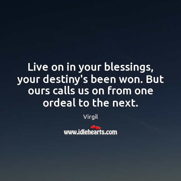 Live on in your blessings, your destiny’s been won. But ours calls Virgil Picture Quote