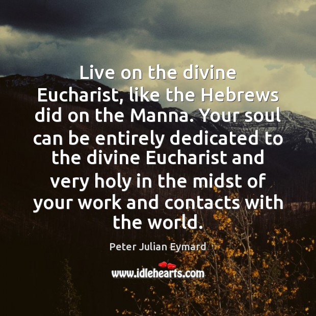 Live on the divine Eucharist, like the Hebrews did on the Manna. Peter Julian Eymard Picture Quote