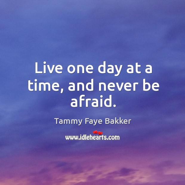 Live one day at a time, and never be afraid. Never Be Afraid Quotes Image