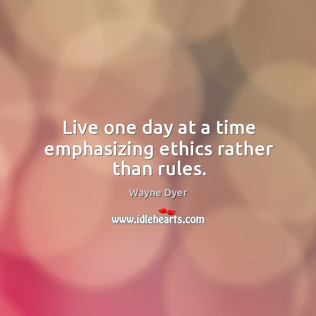 Live one day at a time emphasizing ethics rather than rules. Image