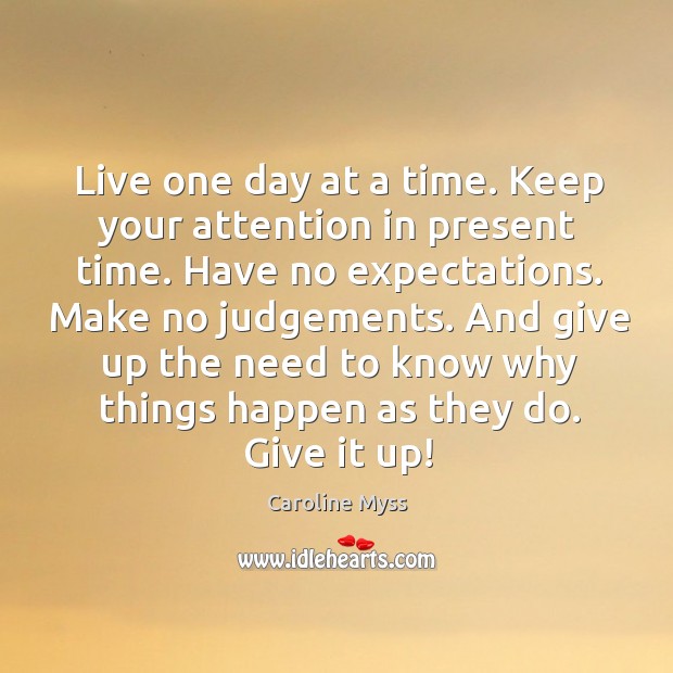 Live one day at a time. Keep your attention in present time. Caroline Myss Picture Quote