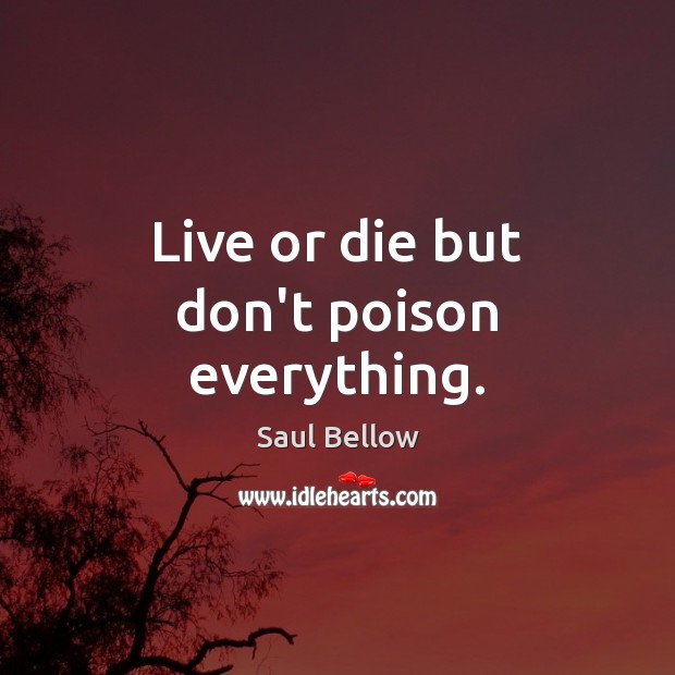 Live or die but don’t poison everything. Image