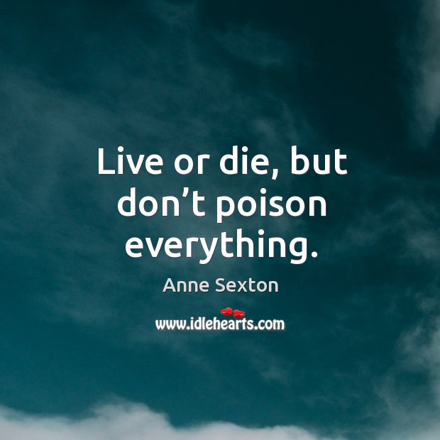 Live or die, but don’t poison everything. Image