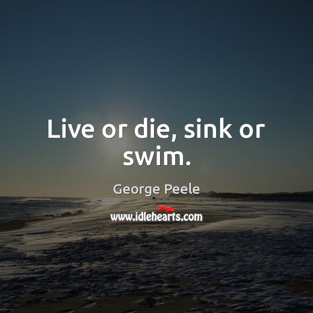 Live or die, sink or swim. George Peele Picture Quote