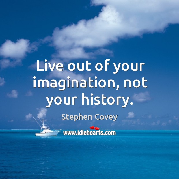 Live out of your imagination, not your history. Image