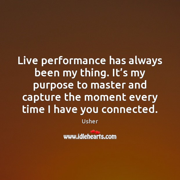 Live performance has always been my thing. It’s my purpose to Usher Picture Quote