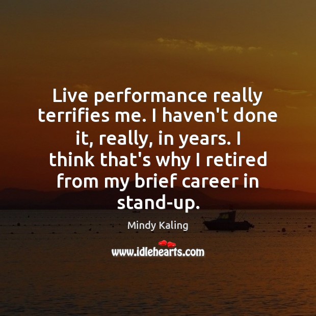 Live performance really terrifies me. I haven’t done it, really, in years. Mindy Kaling Picture Quote
