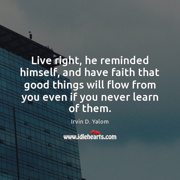 Live right, he reminded himself, and have faith that good things will Image