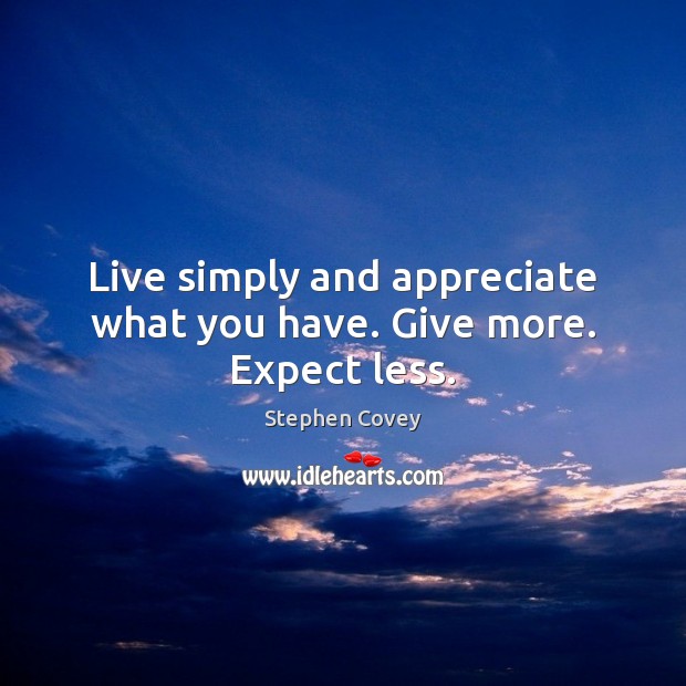 Live simply and appreciate what you have. Give more. Expect less. Stephen Covey Picture Quote