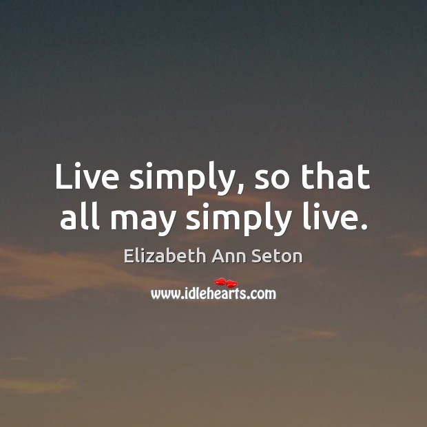 Live simply, so that all may simply live. Image