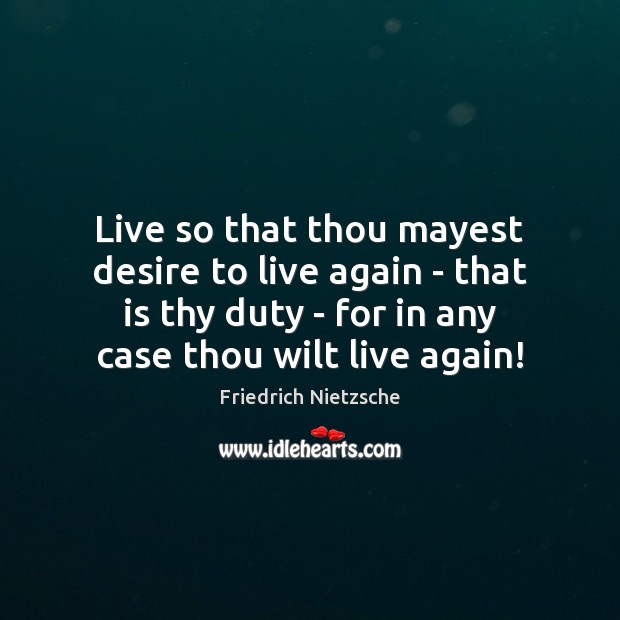 Live so that thou mayest desire to live again – that is Image