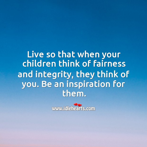 Live so that when your children think of fairness and integrity, they think of you. Advice Quotes Image