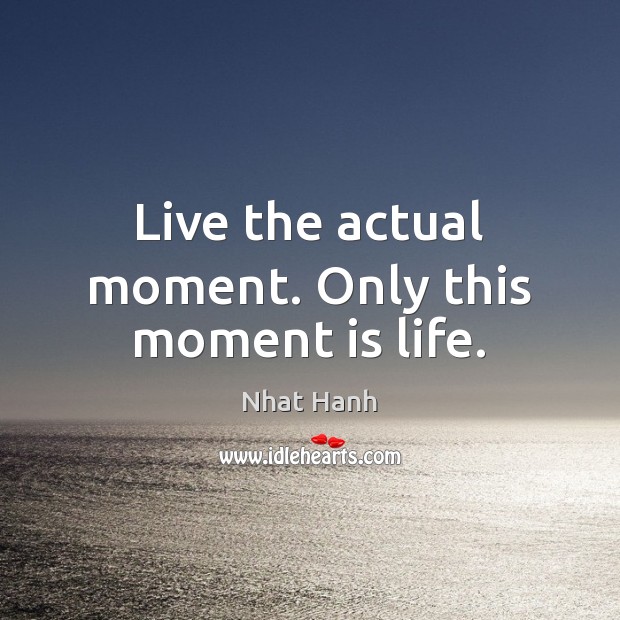 Live the actual moment. Only this moment is life. Nhat Hanh Picture Quote