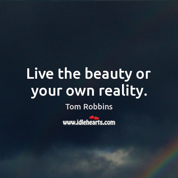 Live the beauty or your own reality. Tom Robbins Picture Quote