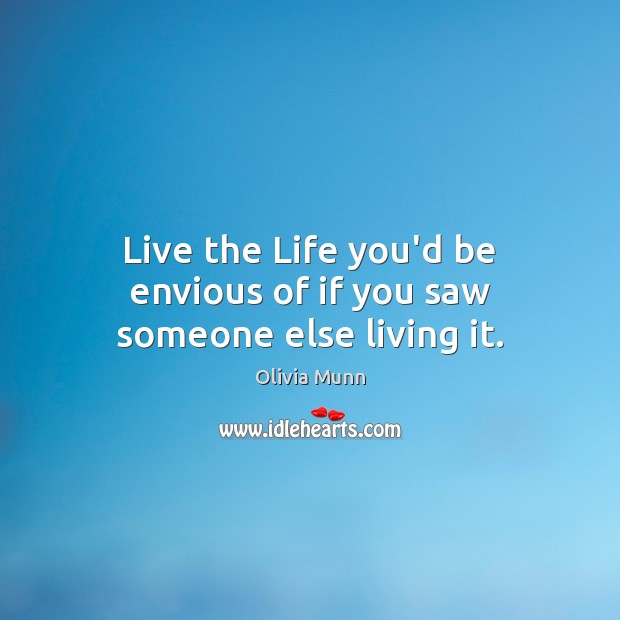 Live the Life you’d be envious of if you saw someone else living it. Olivia Munn Picture Quote