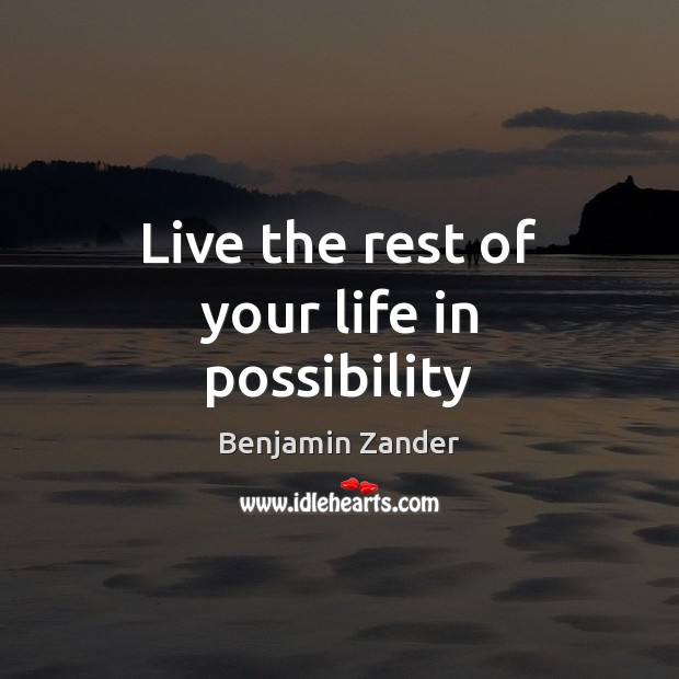 Live the rest of your life in possibility Benjamin Zander Picture Quote