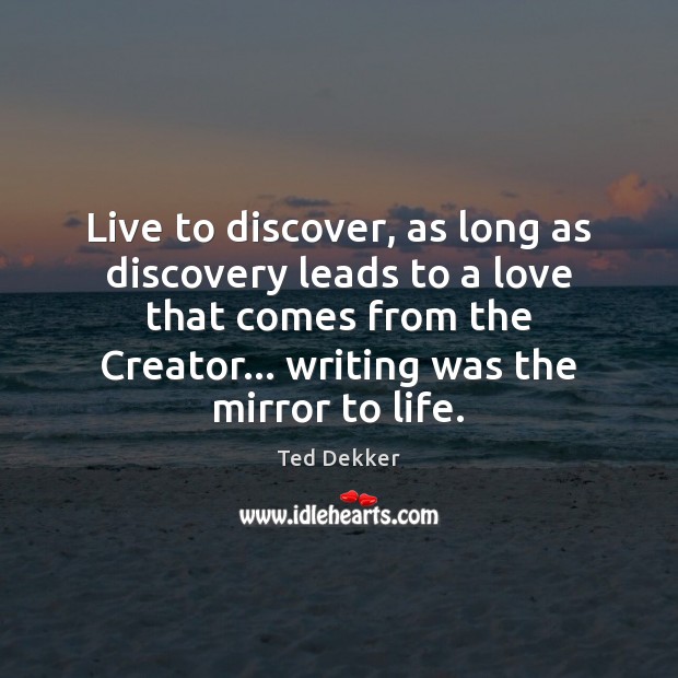 Live to discover, as long as discovery leads to a love that Ted Dekker Picture Quote