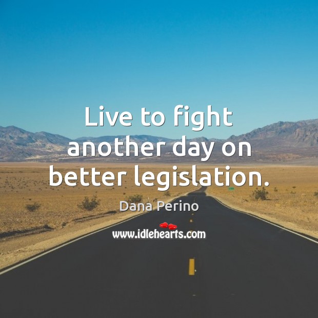 Live to fight another day on better legislation. Dana Perino Picture Quote