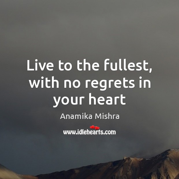 Live to the fullest, with no regrets in your heart Anamika Mishra Picture Quote