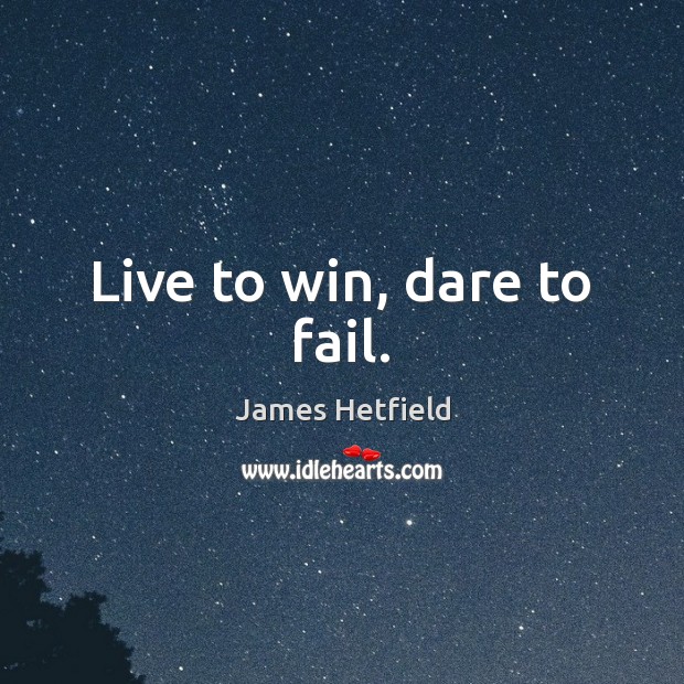 Live to win, dare to fail. James Hetfield Picture Quote